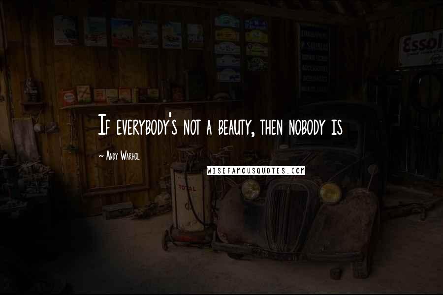 Andy Warhol Quotes: If everybody's not a beauty, then nobody is