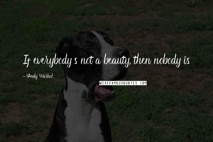 Andy Warhol Quotes: If everybody's not a beauty, then nobody is