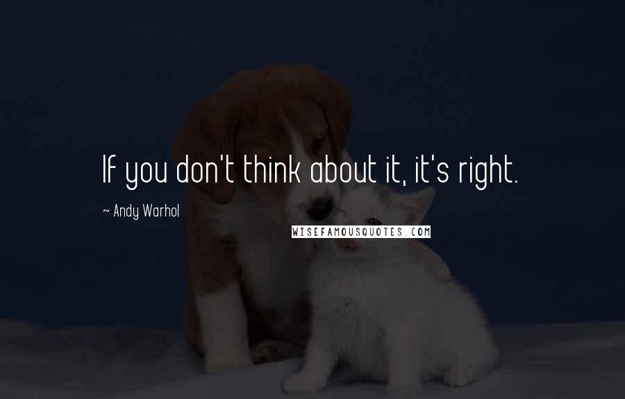 Andy Warhol Quotes: If you don't think about it, it's right.