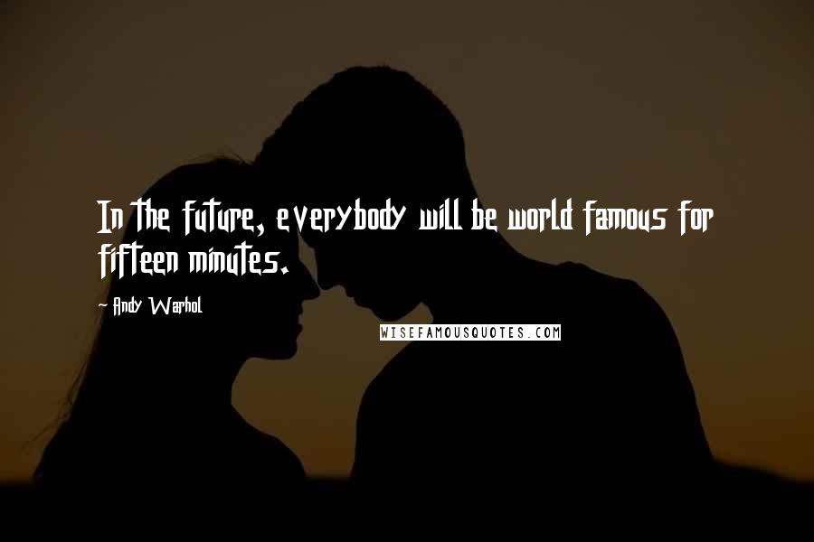Andy Warhol Quotes: In the future, everybody will be world famous for fifteen minutes.