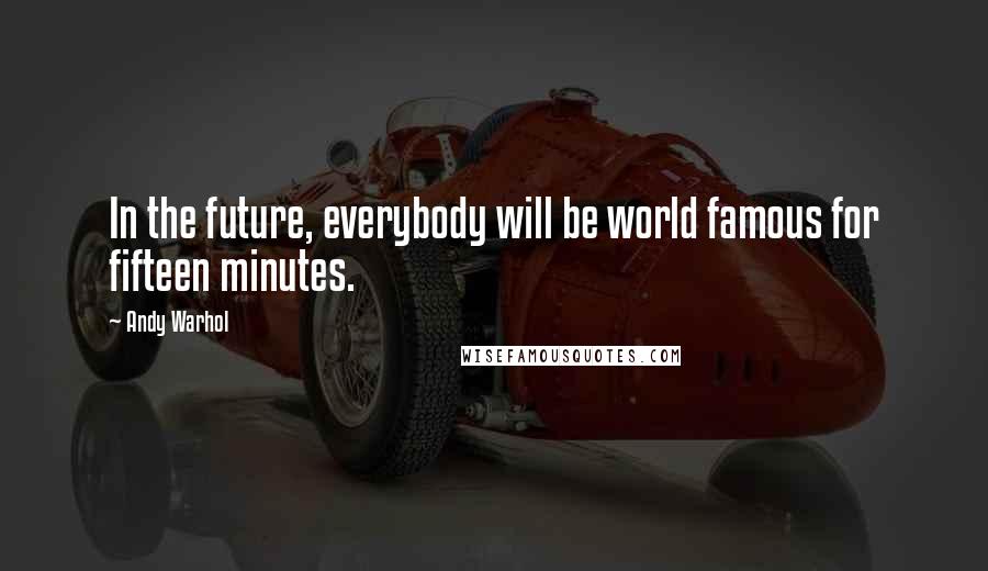 Andy Warhol Quotes: In the future, everybody will be world famous for fifteen minutes.