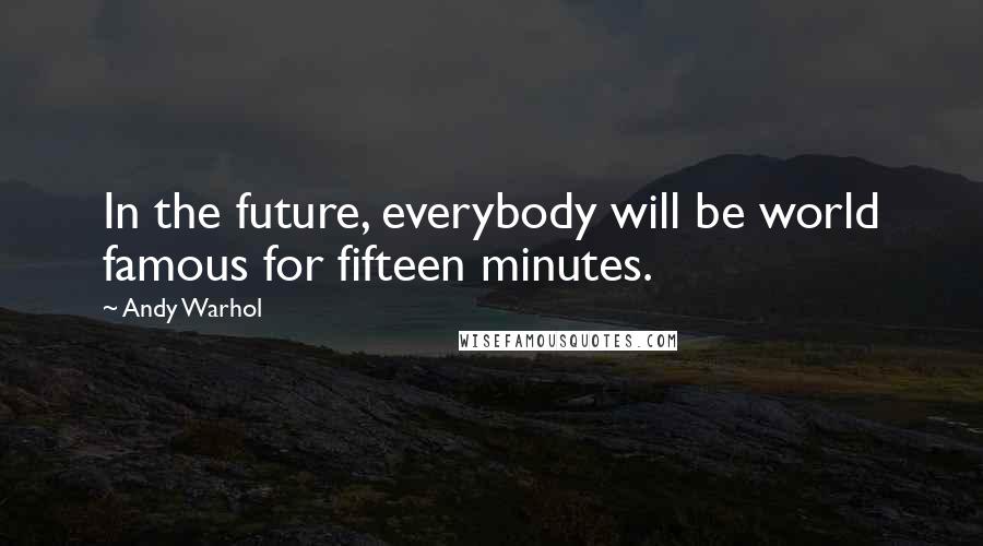 Andy Warhol Quotes: In the future, everybody will be world famous for fifteen minutes.