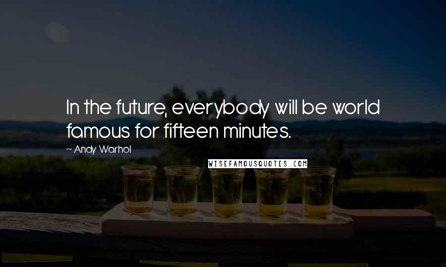 Andy Warhol Quotes: In the future, everybody will be world famous for fifteen minutes.