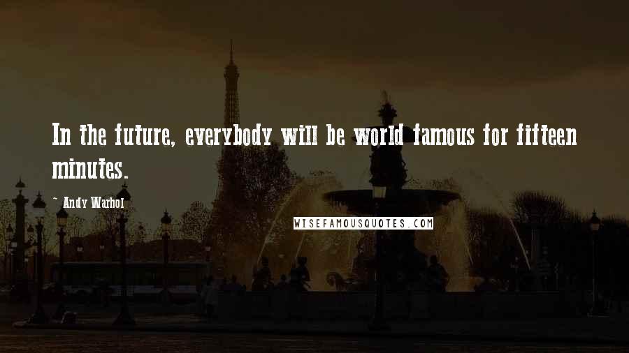 Andy Warhol Quotes: In the future, everybody will be world famous for fifteen minutes.