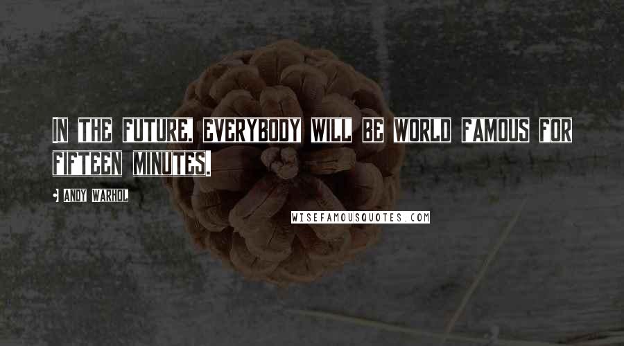 Andy Warhol Quotes: In the future, everybody will be world famous for fifteen minutes.