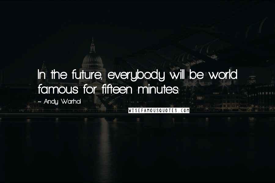 Andy Warhol Quotes: In the future, everybody will be world famous for fifteen minutes.