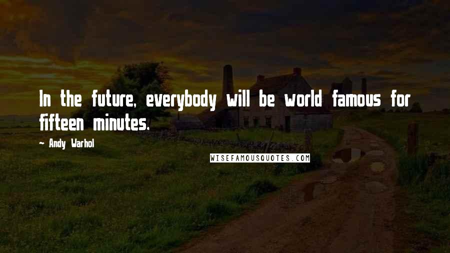 Andy Warhol Quotes: In the future, everybody will be world famous for fifteen minutes.