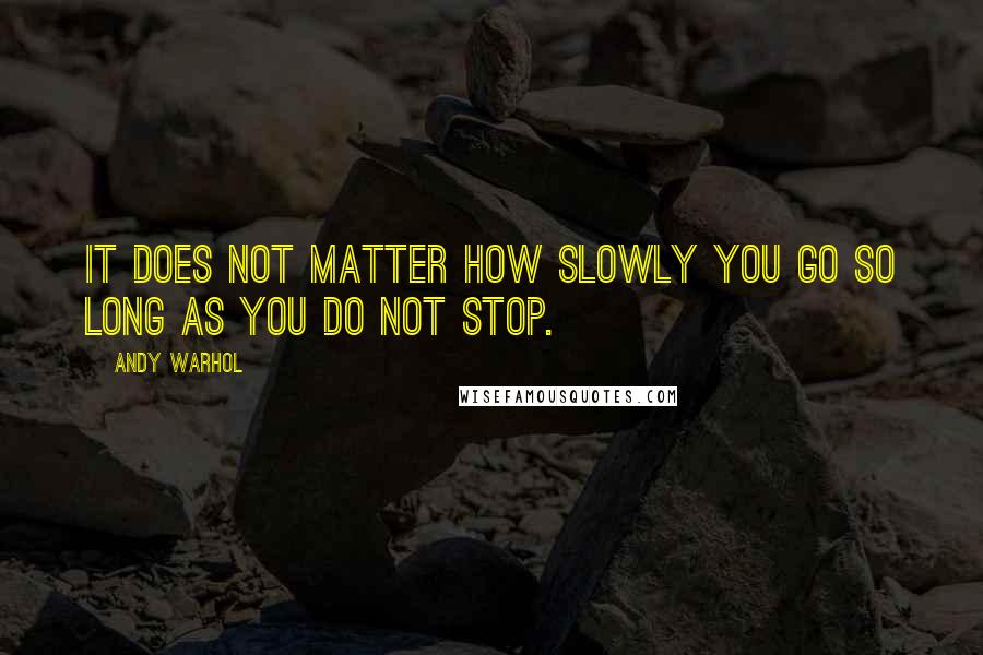 Andy Warhol Quotes: It does not matter how slowly you go so long as you do not stop.