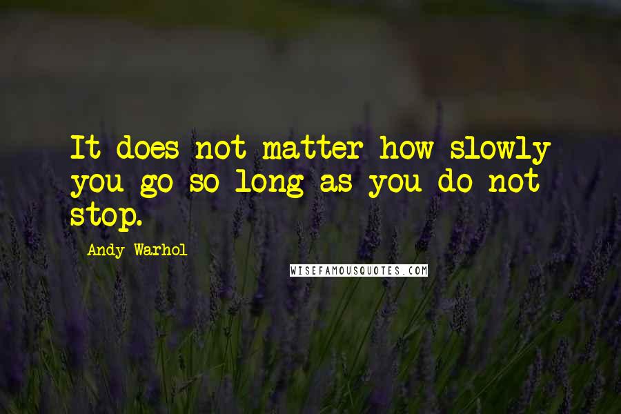 Andy Warhol Quotes: It does not matter how slowly you go so long as you do not stop.