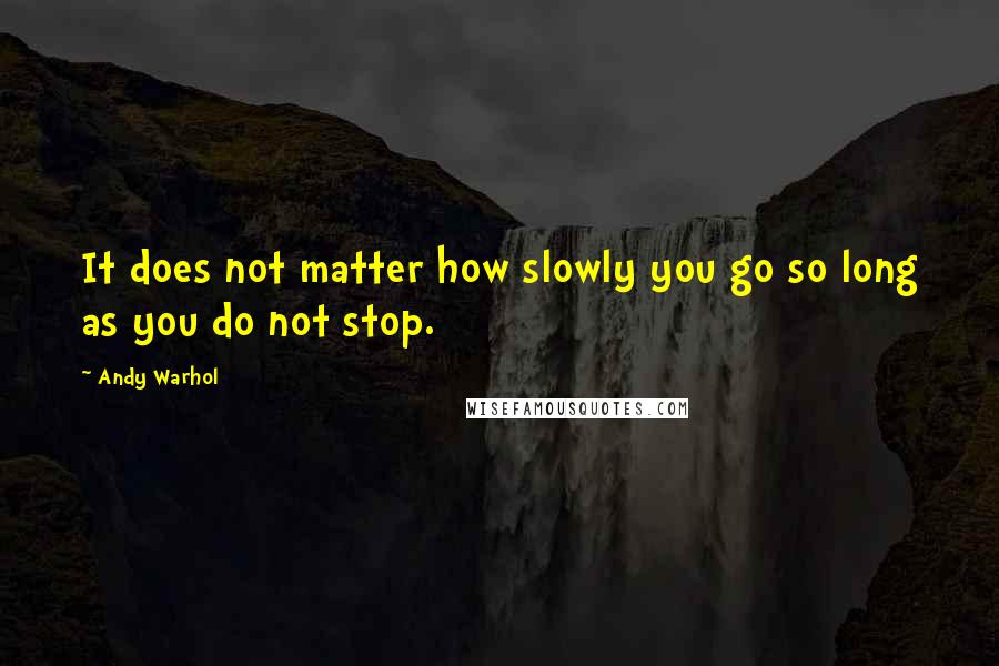 Andy Warhol Quotes: It does not matter how slowly you go so long as you do not stop.