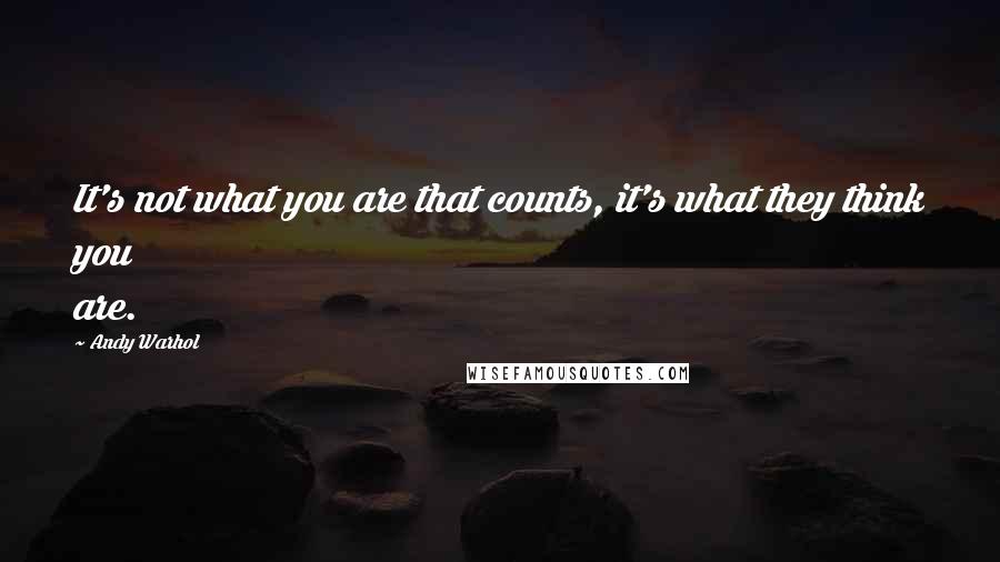 Andy Warhol Quotes: It's not what you are that counts, it's what they think you are.