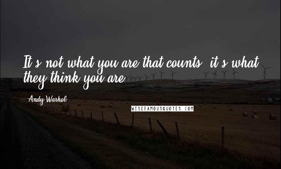 Andy Warhol Quotes: It's not what you are that counts, it's what they think you are.