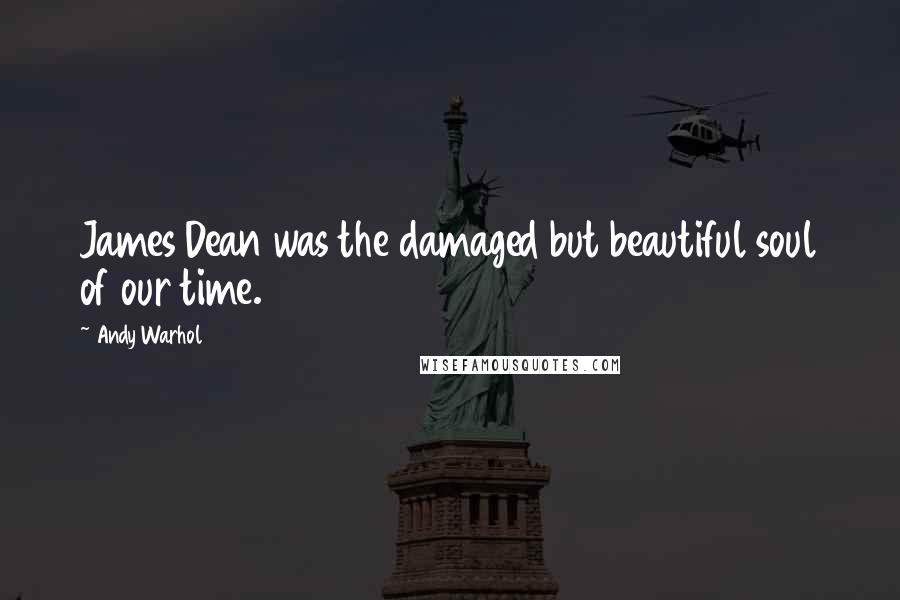 Andy Warhol Quotes: James Dean was the damaged but beautiful soul of our time.