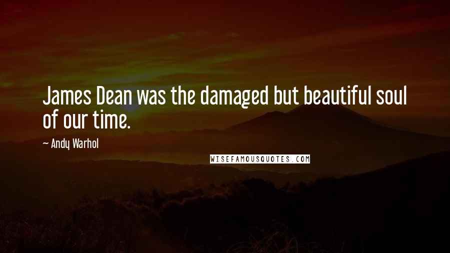 Andy Warhol Quotes: James Dean was the damaged but beautiful soul of our time.