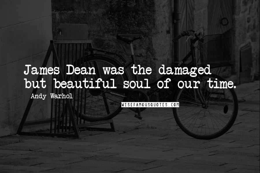 Andy Warhol Quotes: James Dean was the damaged but beautiful soul of our time.