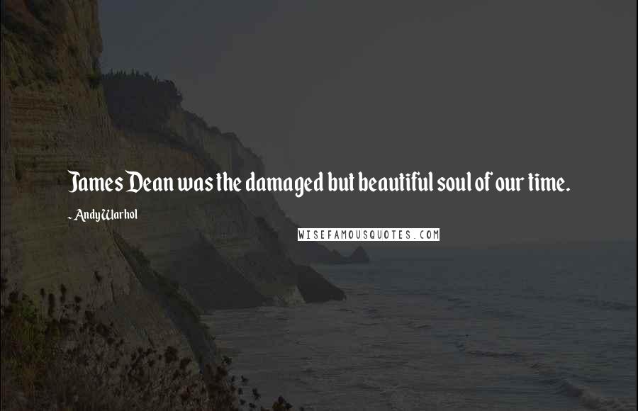 Andy Warhol Quotes: James Dean was the damaged but beautiful soul of our time.