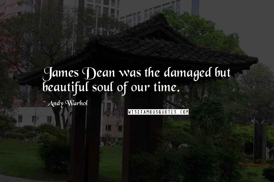 Andy Warhol Quotes: James Dean was the damaged but beautiful soul of our time.