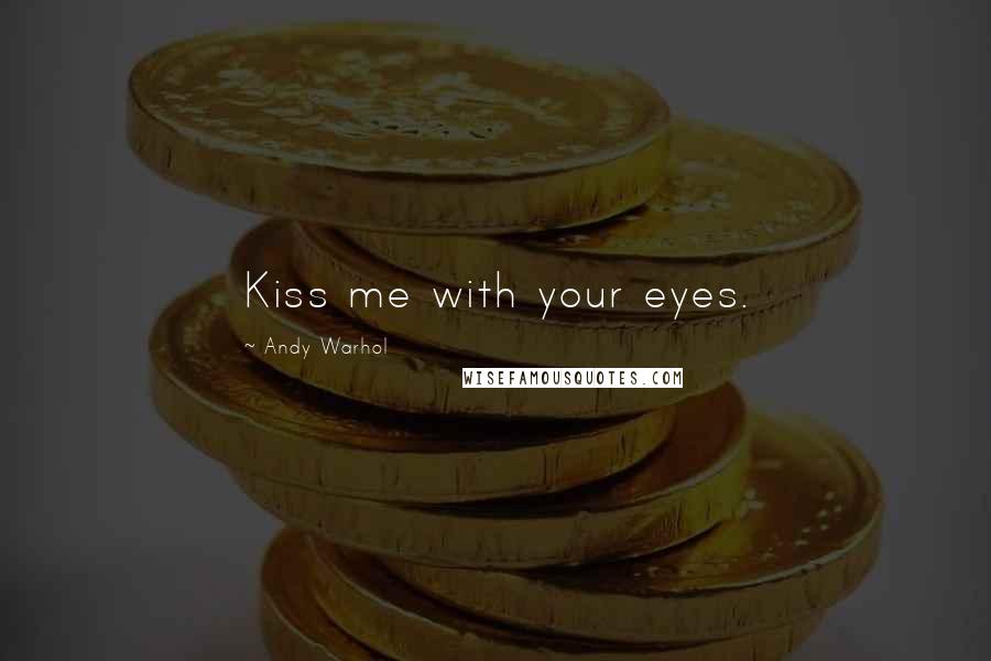 Andy Warhol Quotes: Kiss me with your eyes.