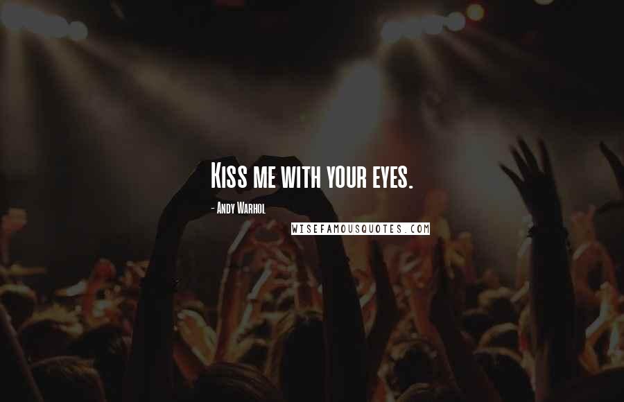 Andy Warhol Quotes: Kiss me with your eyes.