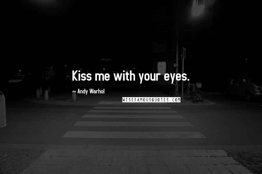 Andy Warhol Quotes: Kiss me with your eyes.