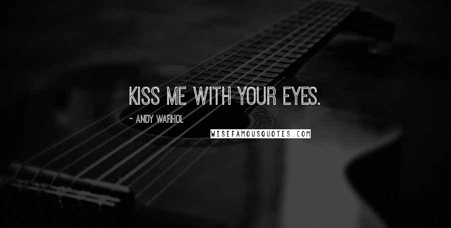 Andy Warhol Quotes: Kiss me with your eyes.