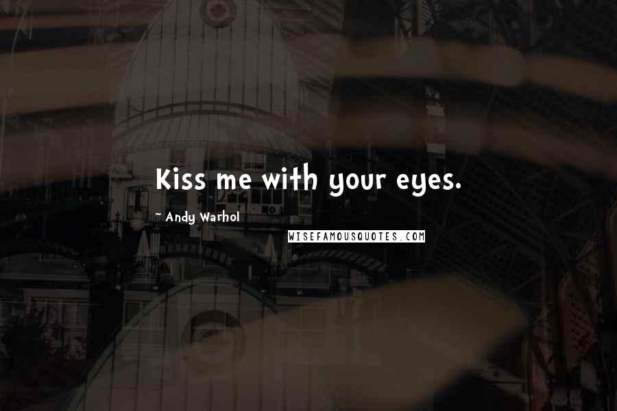 Andy Warhol Quotes: Kiss me with your eyes.