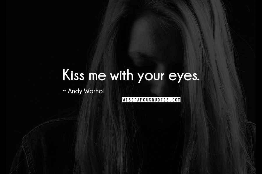 Andy Warhol Quotes: Kiss me with your eyes.