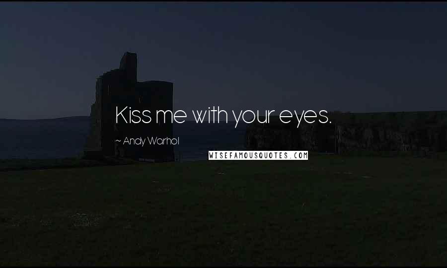 Andy Warhol Quotes: Kiss me with your eyes.