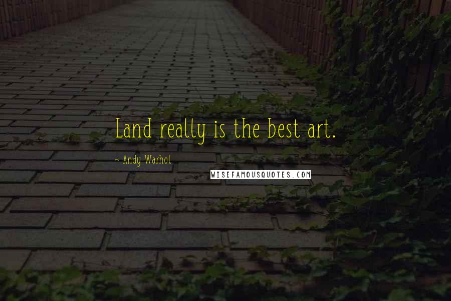 Andy Warhol Quotes: Land really is the best art.