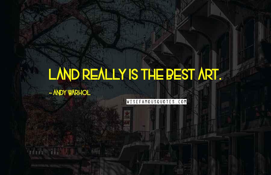 Andy Warhol Quotes: Land really is the best art.