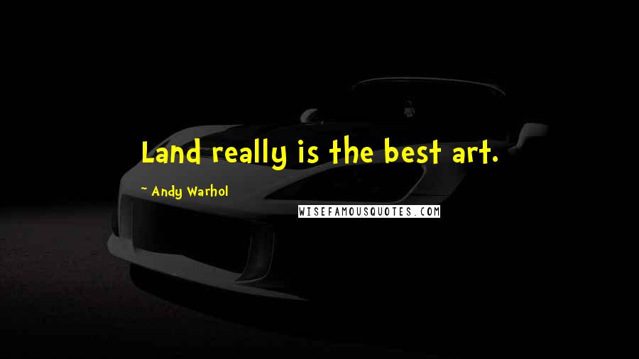 Andy Warhol Quotes: Land really is the best art.