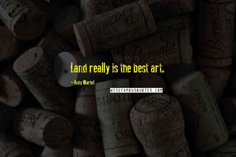 Andy Warhol Quotes: Land really is the best art.