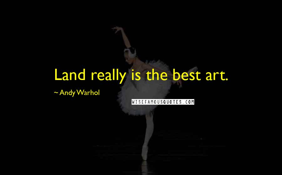 Andy Warhol Quotes: Land really is the best art.