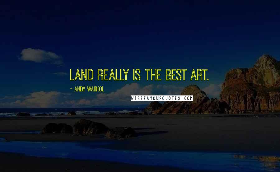 Andy Warhol Quotes: Land really is the best art.