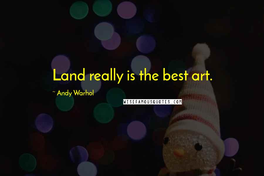 Andy Warhol Quotes: Land really is the best art.