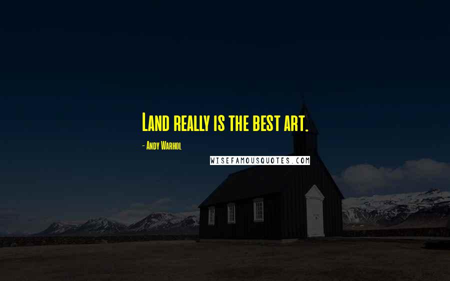 Andy Warhol Quotes: Land really is the best art.