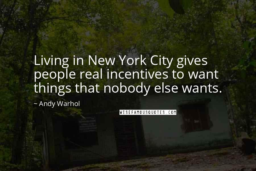 Andy Warhol Quotes: Living in New York City gives people real incentives to want things that nobody else wants.