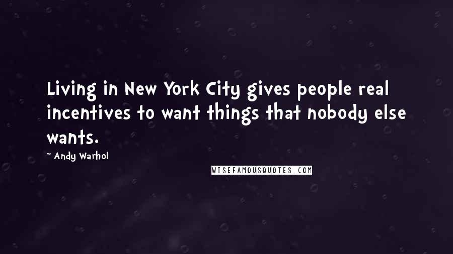 Andy Warhol Quotes: Living in New York City gives people real incentives to want things that nobody else wants.