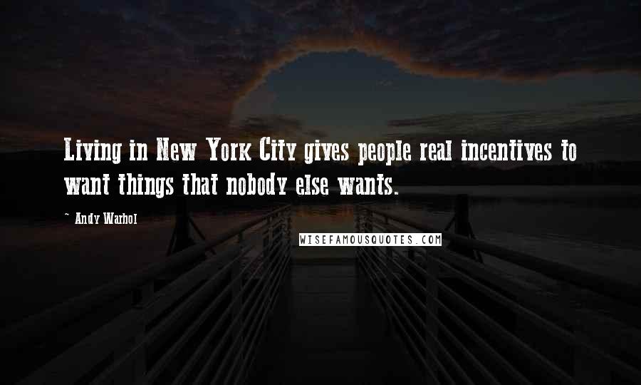 Andy Warhol Quotes: Living in New York City gives people real incentives to want things that nobody else wants.