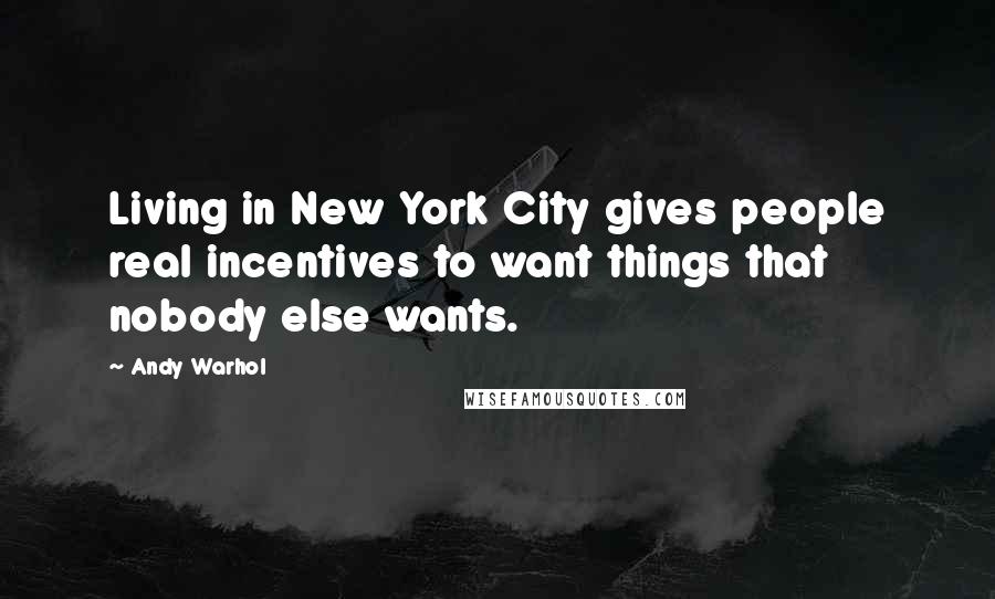 Andy Warhol Quotes: Living in New York City gives people real incentives to want things that nobody else wants.