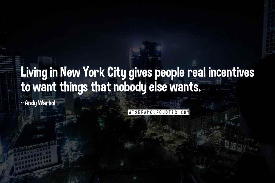 Andy Warhol Quotes: Living in New York City gives people real incentives to want things that nobody else wants.