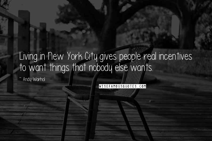 Andy Warhol Quotes: Living in New York City gives people real incentives to want things that nobody else wants.