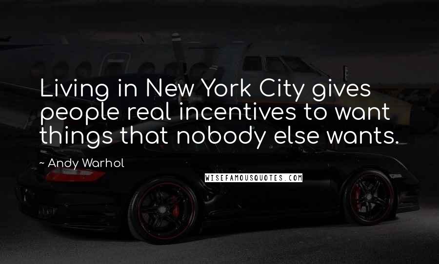 Andy Warhol Quotes: Living in New York City gives people real incentives to want things that nobody else wants.