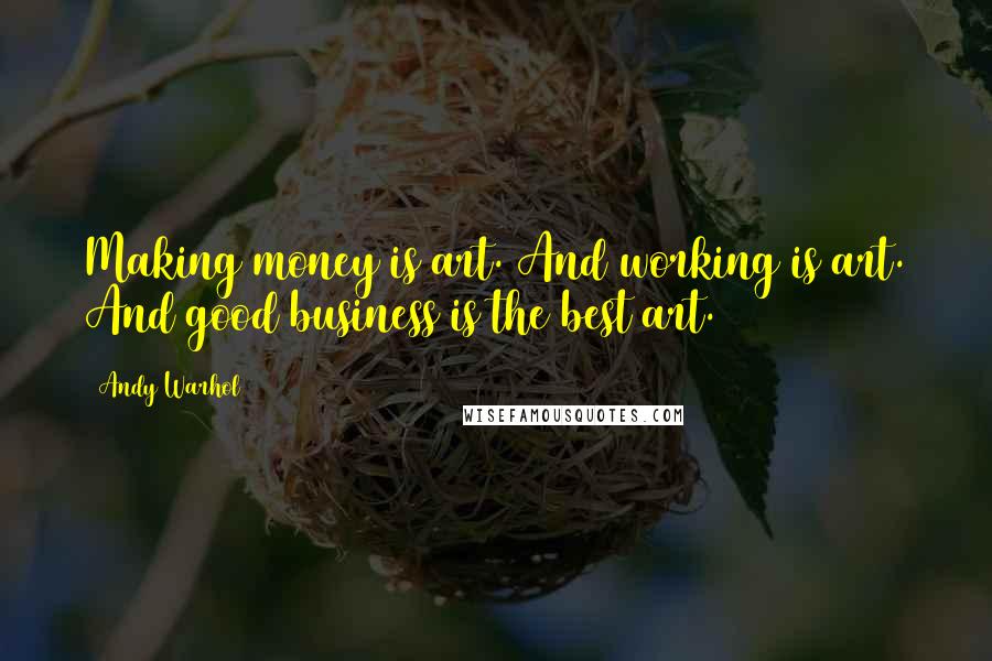 Andy Warhol Quotes: Making money is art. And working is art. And good business is the best art.