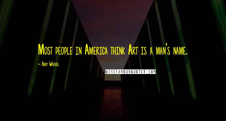 Andy Warhol Quotes: Most people in America think Art is a man's name.
