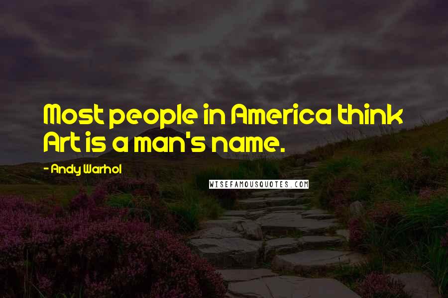 Andy Warhol Quotes: Most people in America think Art is a man's name.