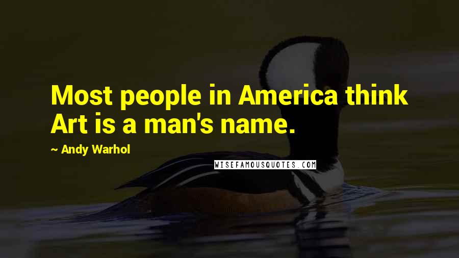 Andy Warhol Quotes: Most people in America think Art is a man's name.