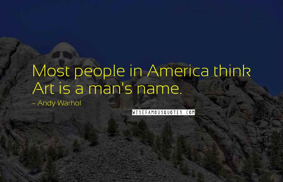 Andy Warhol Quotes: Most people in America think Art is a man's name.