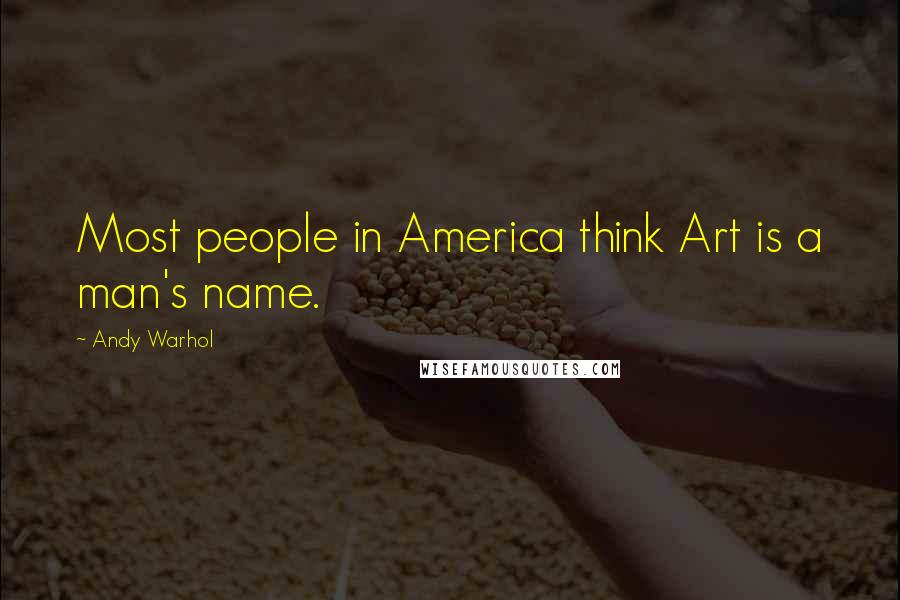 Andy Warhol Quotes: Most people in America think Art is a man's name.