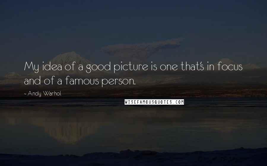 Andy Warhol Quotes: My idea of a good picture is one that's in focus and of a famous person.